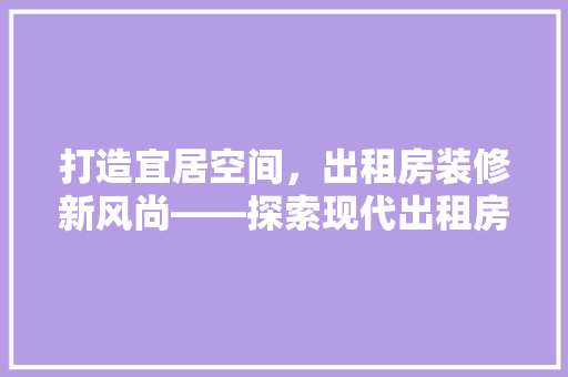 打造宜居空间，出租房装修新风尚——探索现代出租房装修款步骤