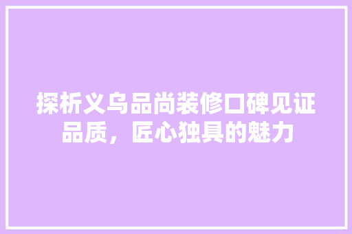 探析义乌品尚装修口碑见证品质，匠心独具的魅力