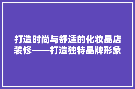 打造时尚与舒适的化妆品店装修——打造独特品牌形象的方法