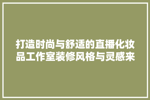 打造时尚与舒适的直播化妆品工作室装修风格与灵感来源