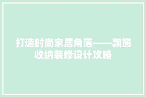 打造时尚家居角落——飘窗收纳装修设计攻略