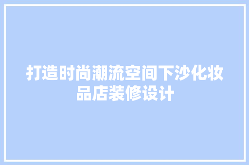 打造时尚潮流空间下沙化妆品店装修设计