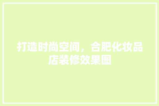 打造时尚空间，合肥化妆品店装修效果图