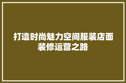 打造时尚魅力空间服装店面装修运营之路