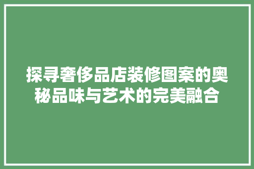 探寻奢侈品店装修图案的奥秘品味与艺术的完美融合