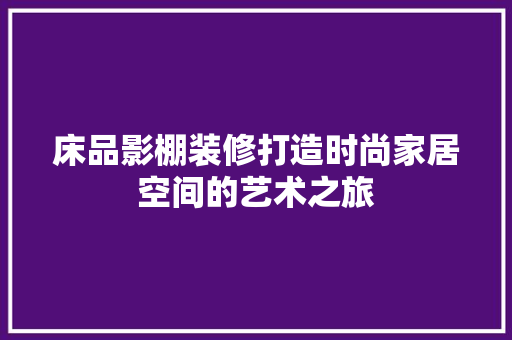 床品影棚装修打造时尚家居空间的艺术之旅