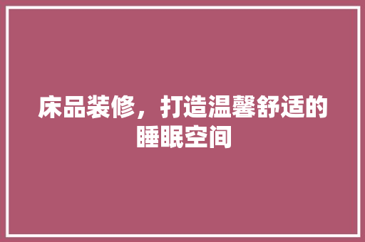 床品装修，打造温馨舒适的睡眠空间