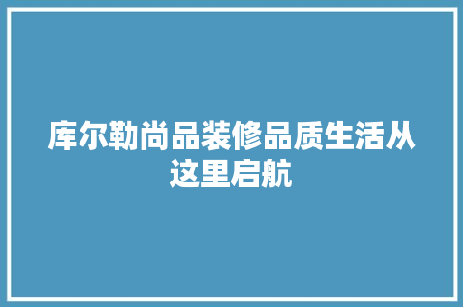 库尔勒尚品装修品质生活从这里启航