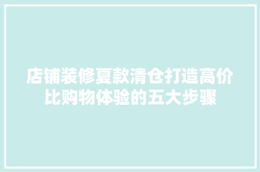店铺装修夏款清仓打造高价比购物体验的五大步骤