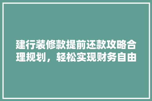 建行装修款提前还款攻略合理规划，轻松实现财务自由