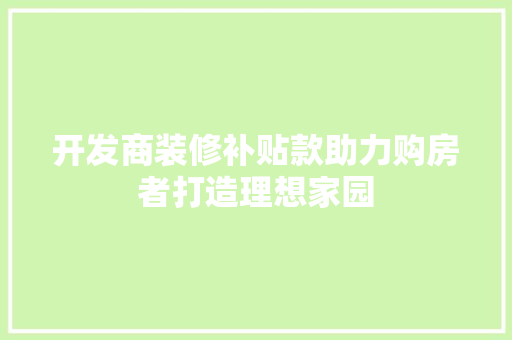 开发商装修补贴款助力购房者打造理想家园