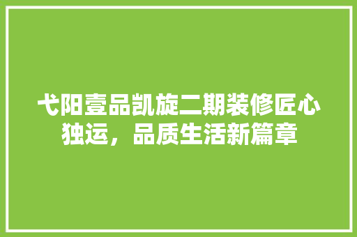 弋阳壹品凯旋二期装修匠心独运，品质生活新篇章
