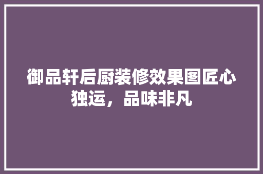 御品轩后厨装修效果图匠心独运，品味非凡