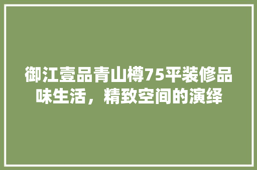御江壹品青山樽75平装修品味生活，精致空间的演绎