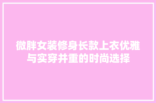 微胖女装修身长款上衣优雅与实穿并重的时尚选择