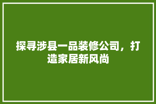 探寻涉县一品装修公司，打造家居新风尚