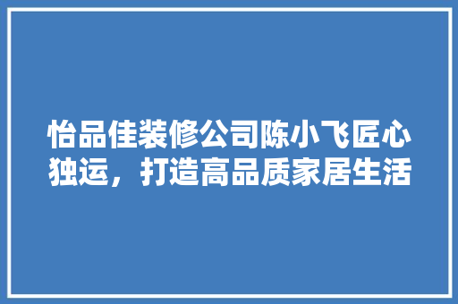 怡品佳装修公司陈小飞匠心独运，打造高品质家居生活