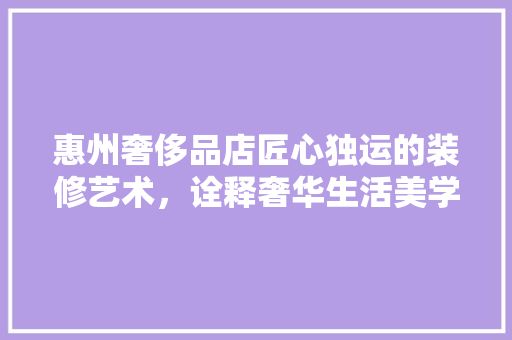 惠州奢侈品店匠心独运的装修艺术，诠释奢华生活美学