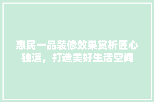 惠民一品装修效果赏析匠心独运，打造美好生活空间