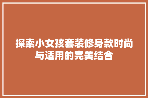 探索小女孩套装修身款时尚与适用的完美结合