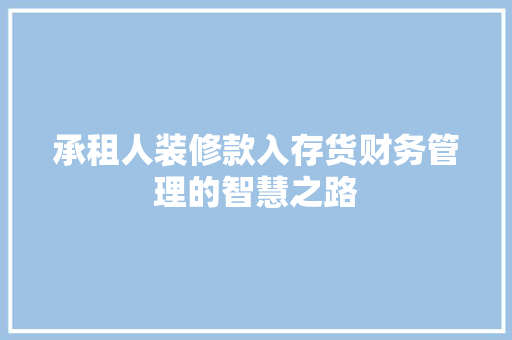承租人装修款入存货财务管理的智慧之路