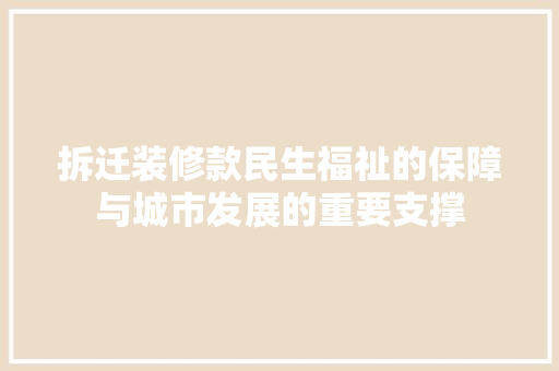 拆迁装修款民生福祉的保障与城市发展的重要支撑