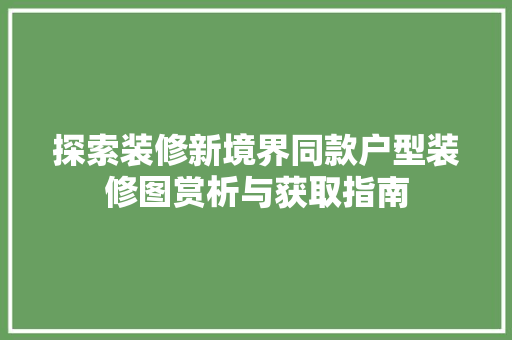 探索装修新境界同款户型装修图赏析与获取指南