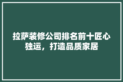 拉萨装修公司排名前十匠心独运，打造品质家居
