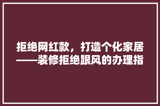 拒绝网红款，打造个化家居——装修拒绝跟风的办理指南