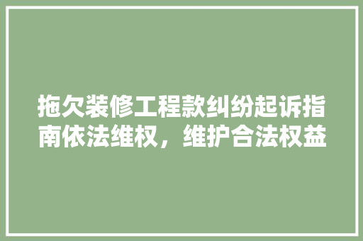 拖欠装修工程款纠纷起诉指南依法维权，维护合法权益