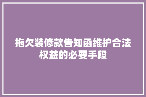 拖欠装修款告知函维护合法权益的必要手段