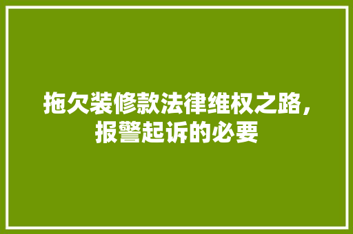 拖欠装修款法律维权之路，报警起诉的必要