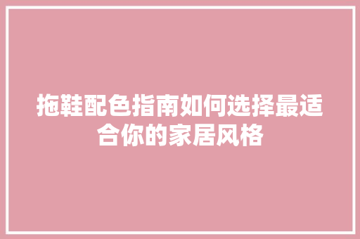 拖鞋配色指南如何选择最适合你的家居风格
