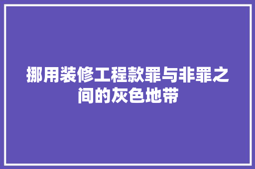 挪用装修工程款罪与非罪之间的灰色地带