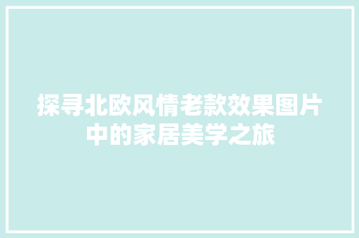探寻北欧风情老款效果图片中的家居美学之旅
