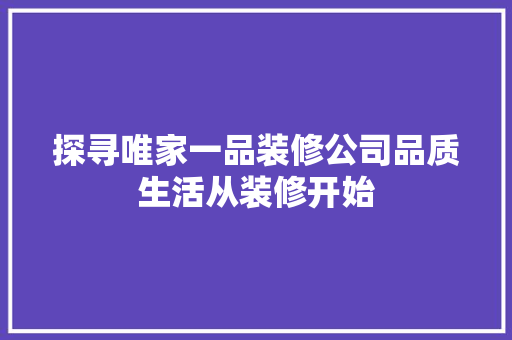 探寻唯家一品装修公司品质生活从装修开始