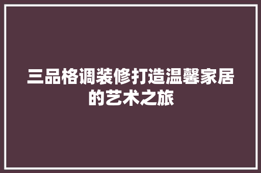 三品格调装修打造温馨家居的艺术之旅