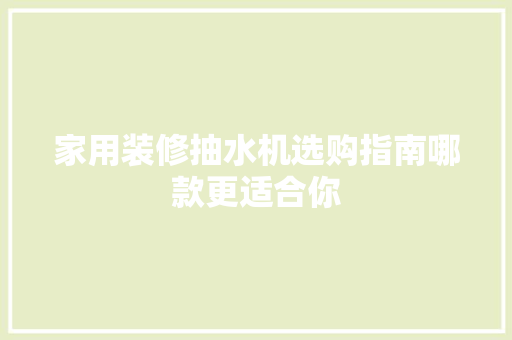 家用装修抽水机选购指南哪款更适合你