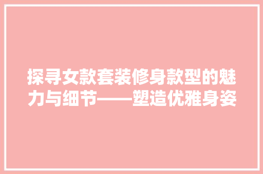 探寻女款套装修身款型的魅力与细节——塑造优雅身姿的秘密武器