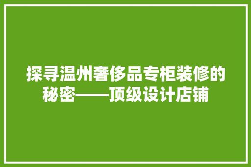 探寻温州奢侈品专柜装修的秘密——顶级设计店铺