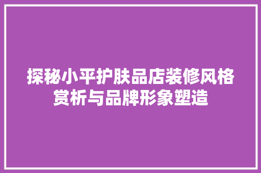 探秘小平护肤品店装修风格赏析与品牌形象塑造
