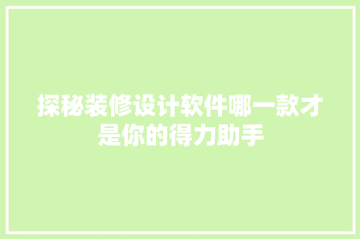 探秘装修设计软件哪一款才是你的得力助手  第1张