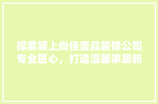 探索颍上尚佳壹品装修公司专业匠心，打造温馨家居新篇章