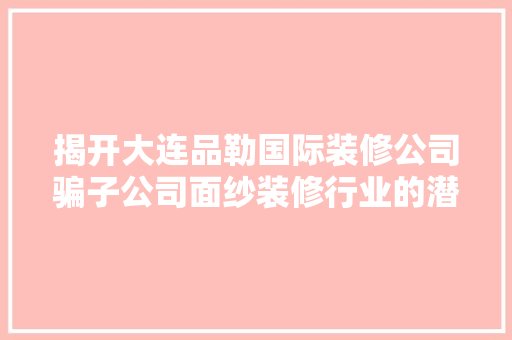 揭开大连品勒国际装修公司骗子公司面纱装修行业的潜规则与维权之路
