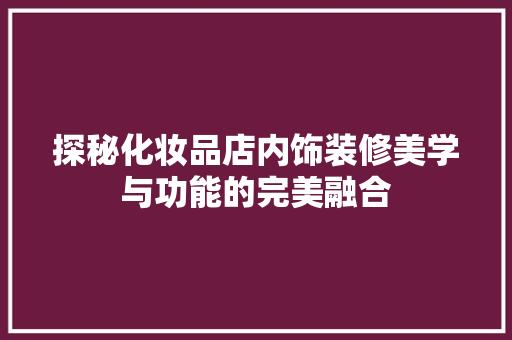 探秘化妆品店内饰装修美学与功能的完美融合