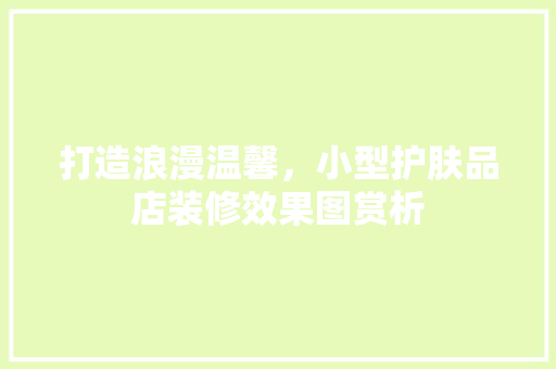 打造浪漫温馨，小型护肤品店装修效果图赏析