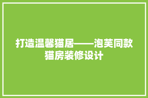 打造温馨猫居——泡芙同款猫房装修设计