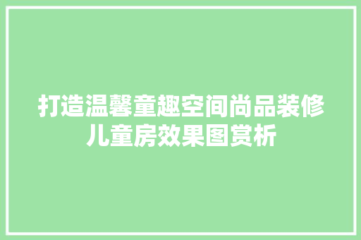打造温馨童趣空间尚品装修儿童房效果图赏析