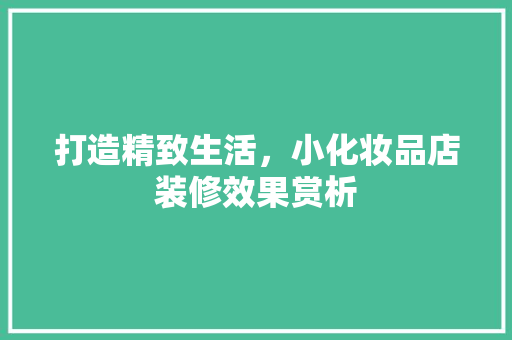 打造精致生活，小化妆品店装修效果赏析