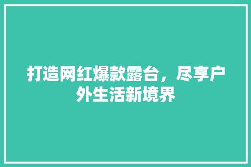 打造网红爆款露台，尽享户外生活新境界